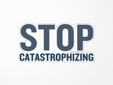 Stop Catastrophizing