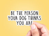 Be the Person Your Dog Thinks You Are Sticker
