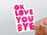 OK Love You Bye Vinyl Sticker
